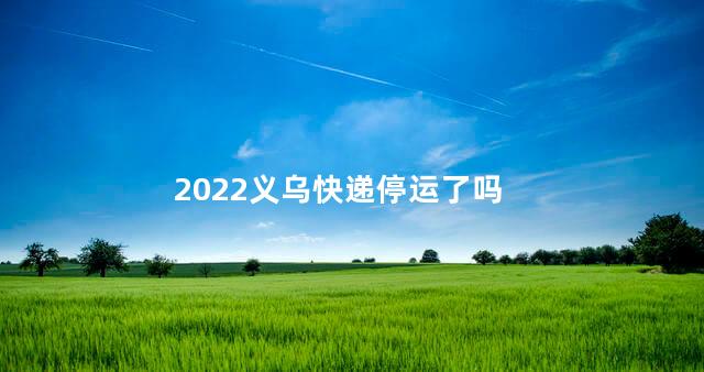 2022义乌快递停运了吗