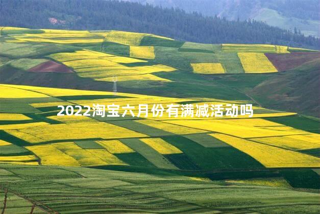 2022淘宝六月份有满减活动吗