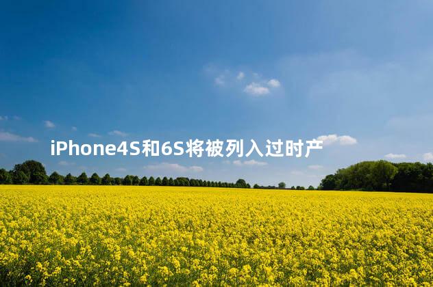 iPhone4S和6S将被列入过时产品