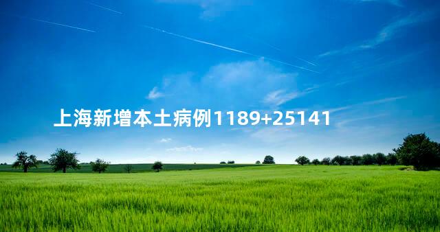 上海新增本土病例1189+25141，上海新增本土病例最新消息