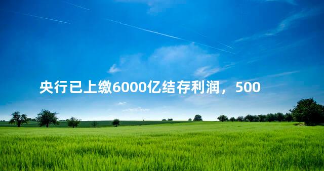 央行已上缴6000亿结存利润，5000亿存款利息