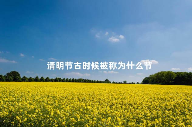 清明节古时候被称为什么节