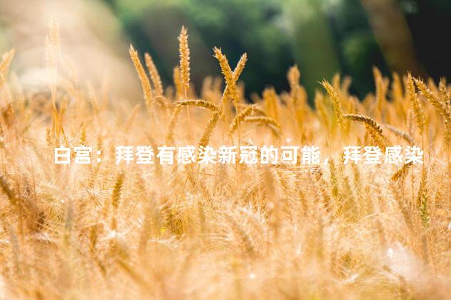 白宫：拜登有感染新冠的可能，拜登感染新冠状病毒